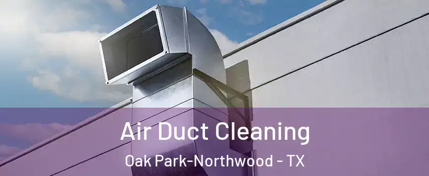 Air Duct Cleaning Oak Park-Northwood - TX