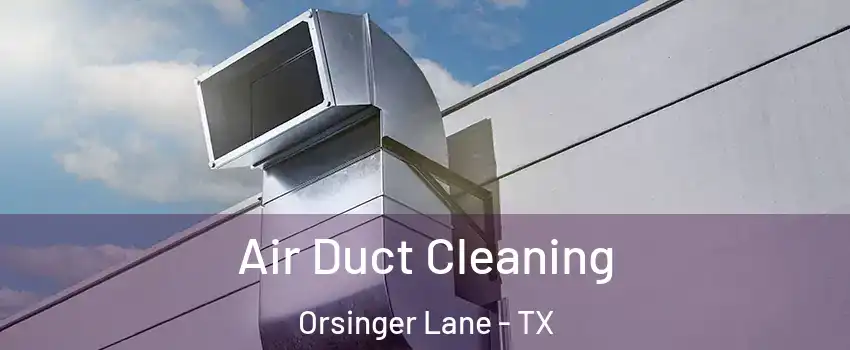 Air Duct Cleaning Orsinger Lane - TX