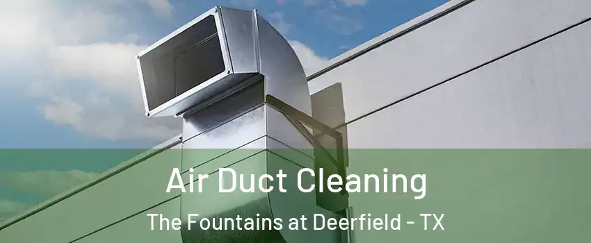 Air Duct Cleaning The Fountains at Deerfield - TX