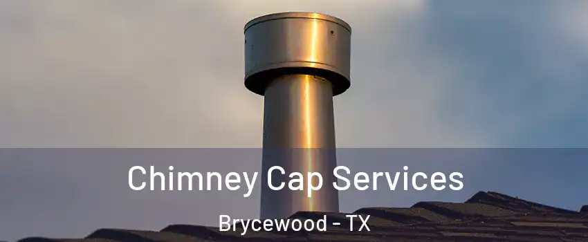 Chimney Cap Services Brycewood - TX