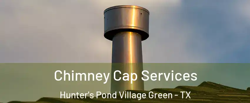 Chimney Cap Services Hunter's Pond Village Green - TX