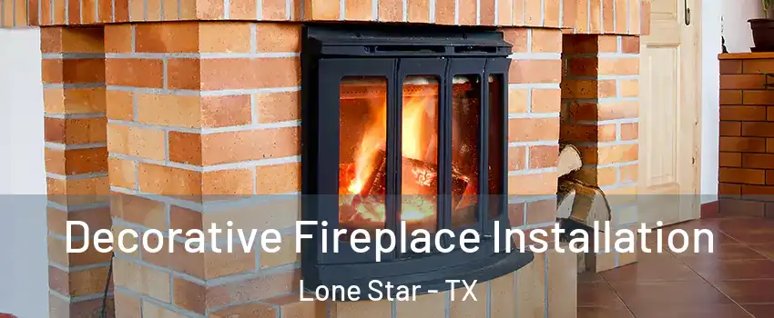 Decorative Fireplace Installation Lone Star - TX