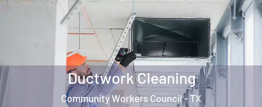 Ductwork Cleaning Community Workers Council - TX