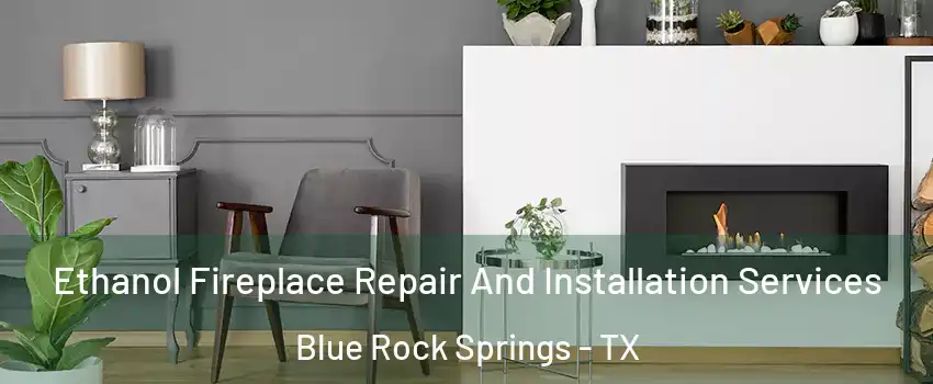 Ethanol Fireplace Repair And Installation Services Blue Rock Springs - TX