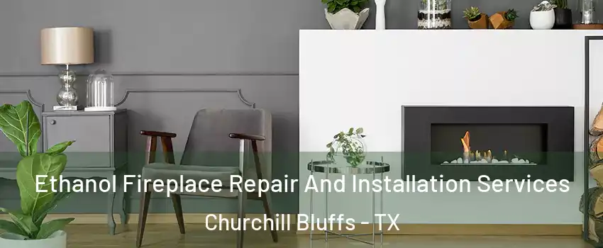 Ethanol Fireplace Repair And Installation Services Churchill Bluffs - TX