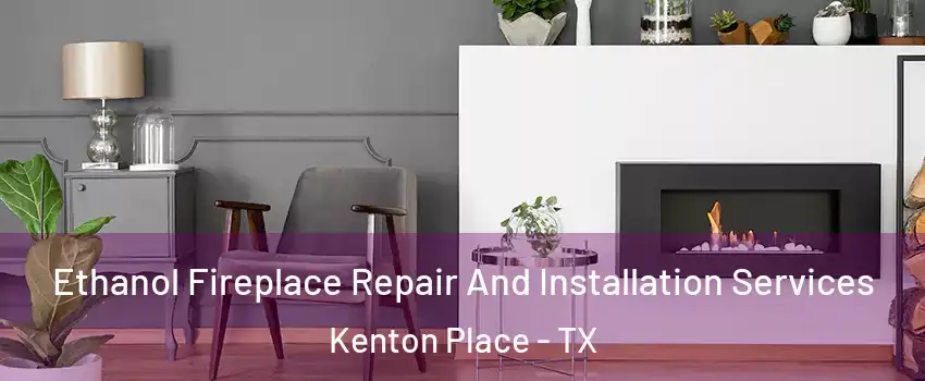 Ethanol Fireplace Repair And Installation Services Kenton Place - TX