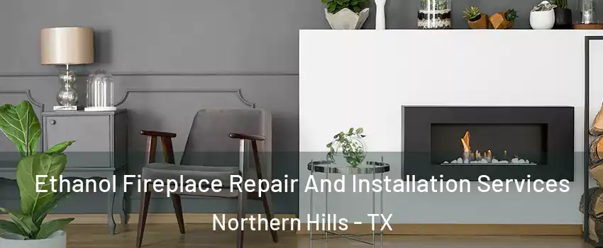 Ethanol Fireplace Repair And Installation Services Northern Hills - TX