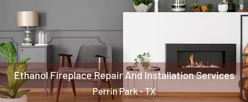 Ethanol Fireplace Repair And Installation Services Perrin Park - TX