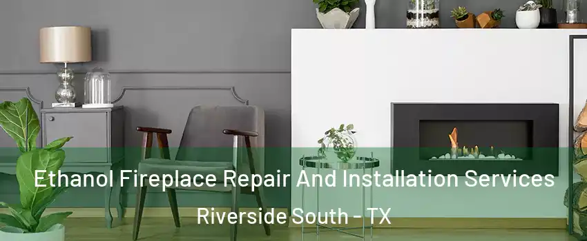 Ethanol Fireplace Repair And Installation Services Riverside South - TX