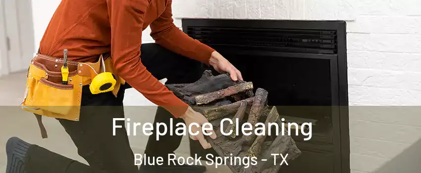 Fireplace Cleaning Blue Rock Springs - TX