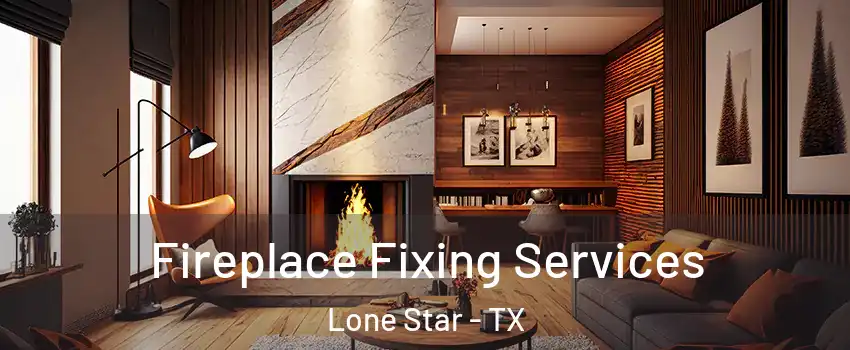 Fireplace Fixing Services Lone Star - TX