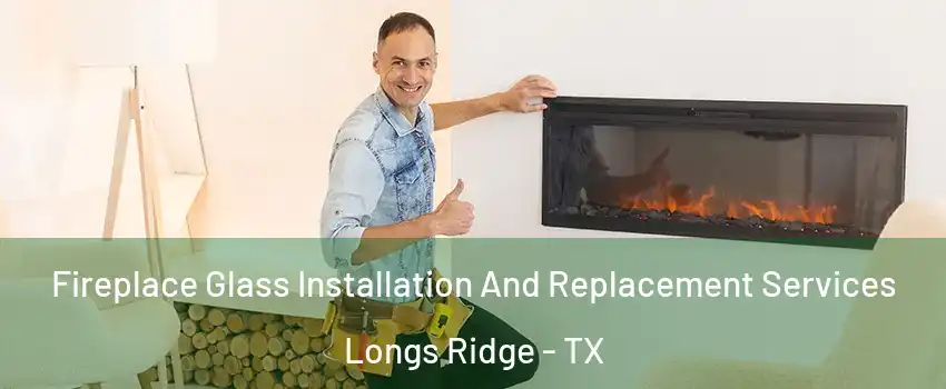 Fireplace Glass Installation And Replacement Services Longs Ridge - TX