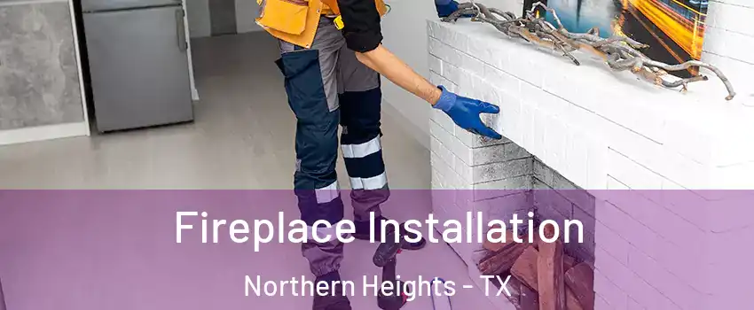 Fireplace Installation Northern Heights - TX