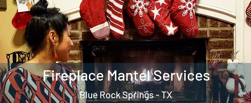 Fireplace Mantel Services Blue Rock Springs - TX