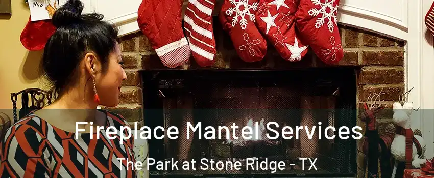 Fireplace Mantel Services The Park at Stone Ridge - TX