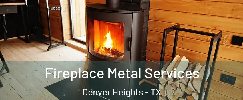 Fireplace Metal Services Denver Heights - TX