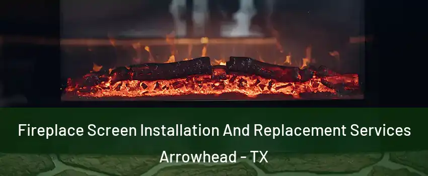 Fireplace Screen Installation And Replacement Services Arrowhead - TX