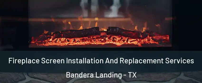 Fireplace Screen Installation And Replacement Services Bandera Landing - TX