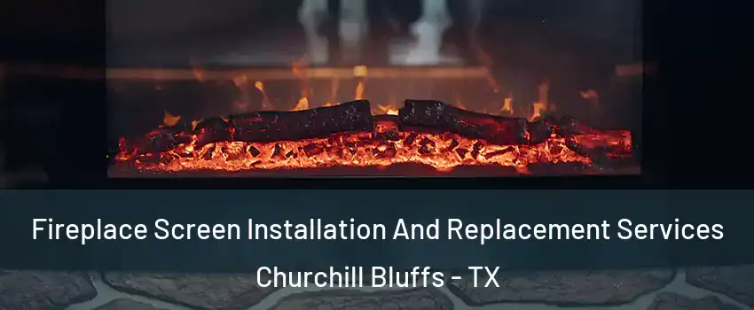 Fireplace Screen Installation And Replacement Services Churchill Bluffs - TX