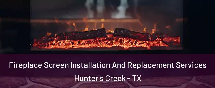 Fireplace Screen Installation And Replacement Services Hunter's Creek - TX