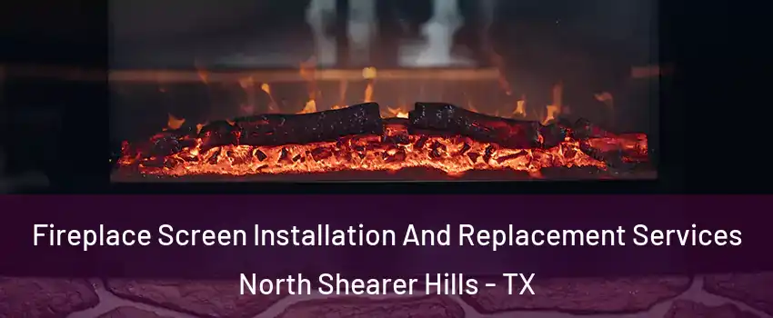 Fireplace Screen Installation And Replacement Services North Shearer Hills - TX