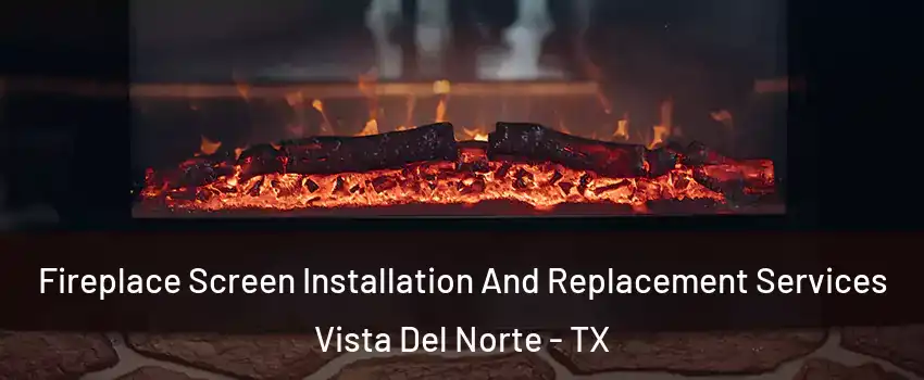 Fireplace Screen Installation And Replacement Services Vista Del Norte - TX