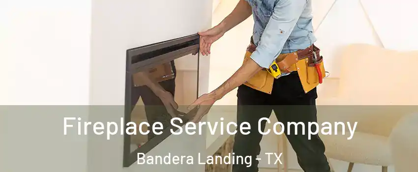 Fireplace Service Company Bandera Landing - TX