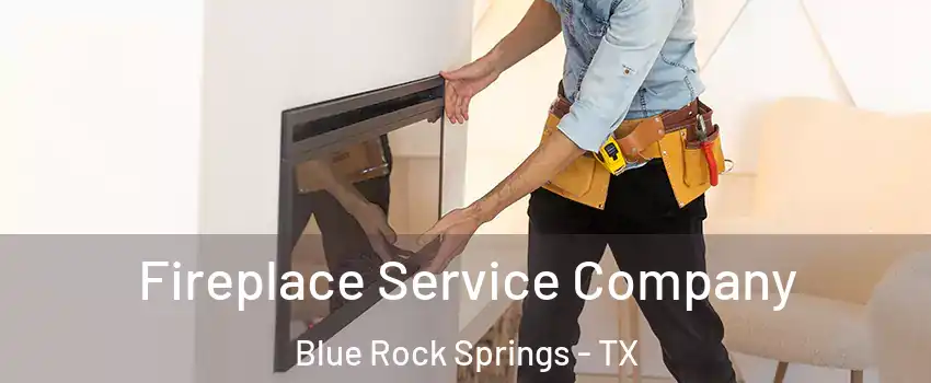 Fireplace Service Company Blue Rock Springs - TX