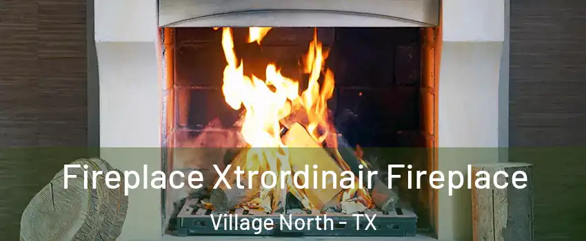 Fireplace Xtrordinair Fireplace Village North - TX