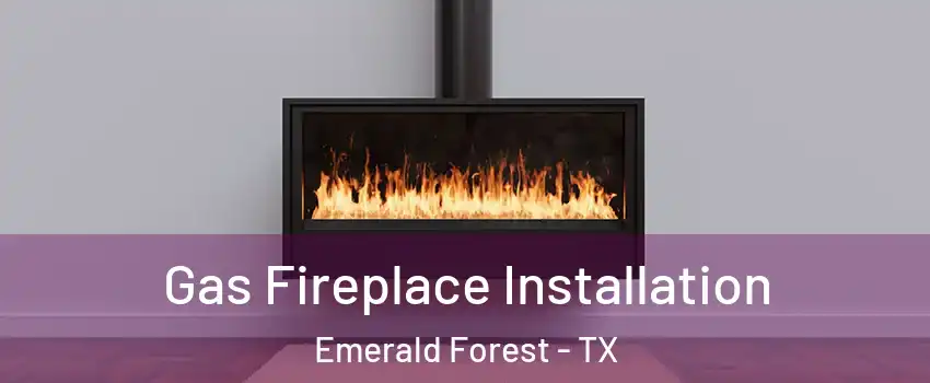 Gas Fireplace Installation Emerald Forest - TX