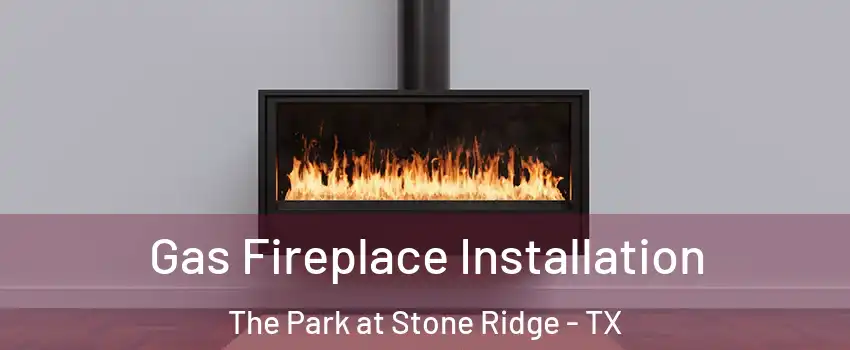 Gas Fireplace Installation The Park at Stone Ridge - TX