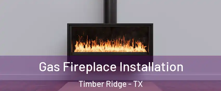 Gas Fireplace Installation Timber Ridge - TX