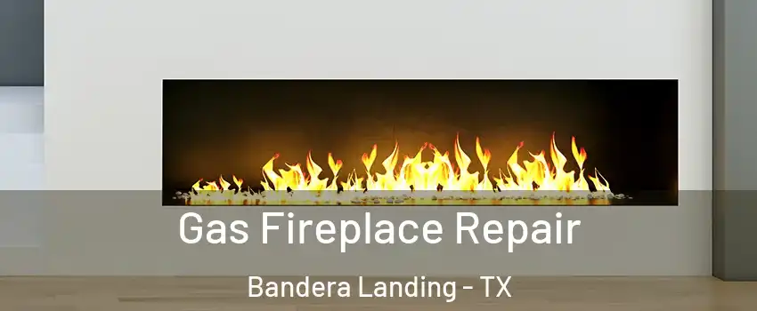 Gas Fireplace Repair Bandera Landing - TX