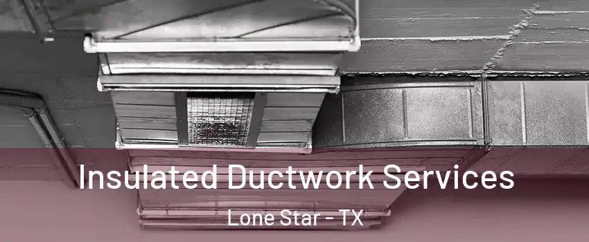 Insulated Ductwork Services Lone Star - TX