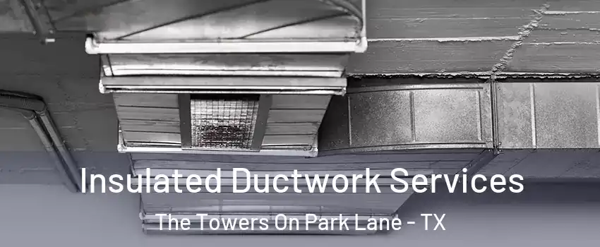 Insulated Ductwork Services The Towers On Park Lane - TX