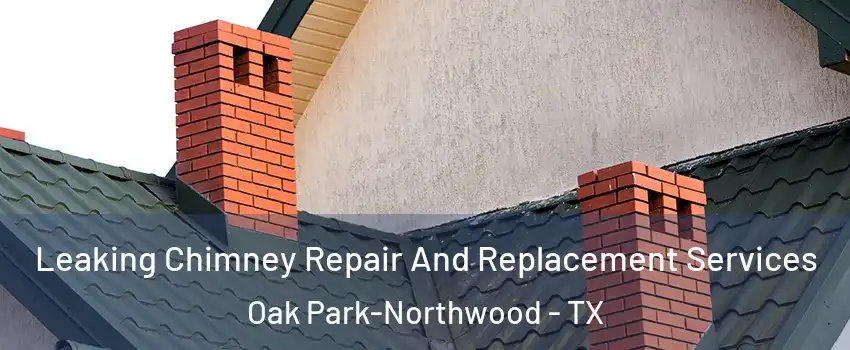 Leaking Chimney Repair And Replacement Services Oak Park-Northwood - TX