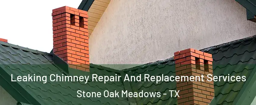 Leaking Chimney Repair And Replacement Services Stone Oak Meadows - TX