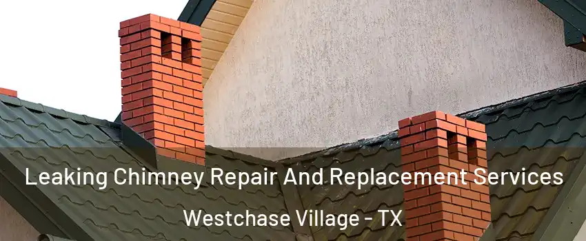 Leaking Chimney Repair And Replacement Services Westchase Village - TX