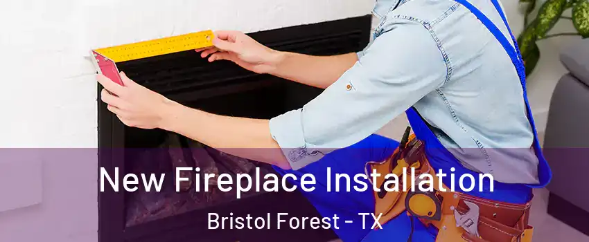 New Fireplace Installation Bristol Forest - TX