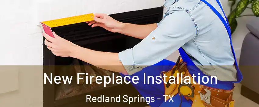 New Fireplace Installation Redland Springs - TX