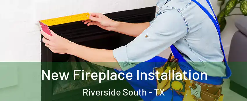 New Fireplace Installation Riverside South - TX