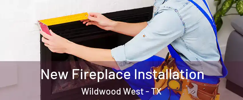 New Fireplace Installation Wildwood West - TX