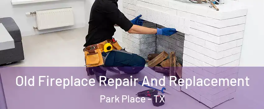 Old Fireplace Repair And Replacement Park Place - TX