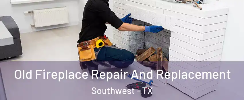 Old Fireplace Repair And Replacement Southwest - TX