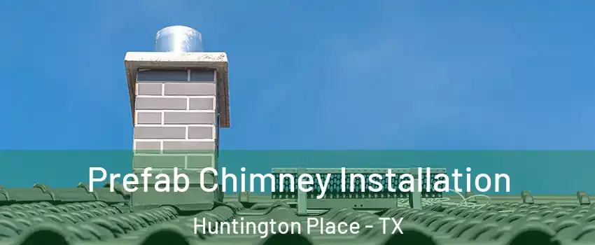 Prefab Chimney Installation Huntington Place - TX