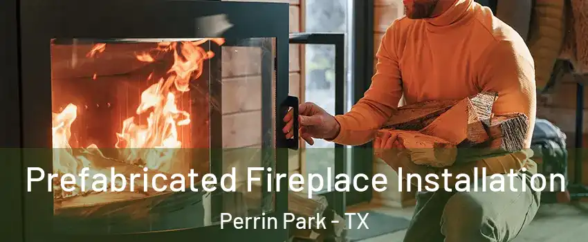 Prefabricated Fireplace Installation Perrin Park - TX