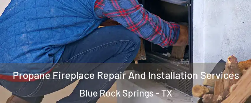 Propane Fireplace Repair And Installation Services Blue Rock Springs - TX