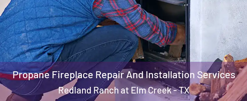 Propane Fireplace Repair And Installation Services Redland Ranch at Elm Creek - TX