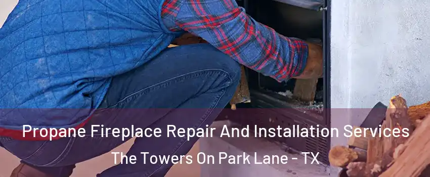 Propane Fireplace Repair And Installation Services The Towers On Park Lane - TX