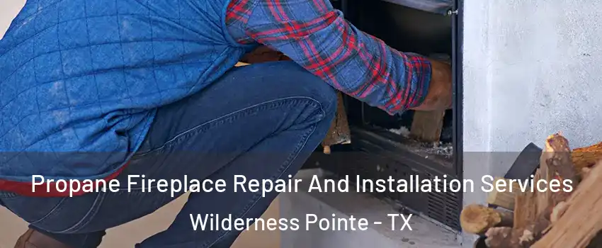 Propane Fireplace Repair And Installation Services Wilderness Pointe - TX